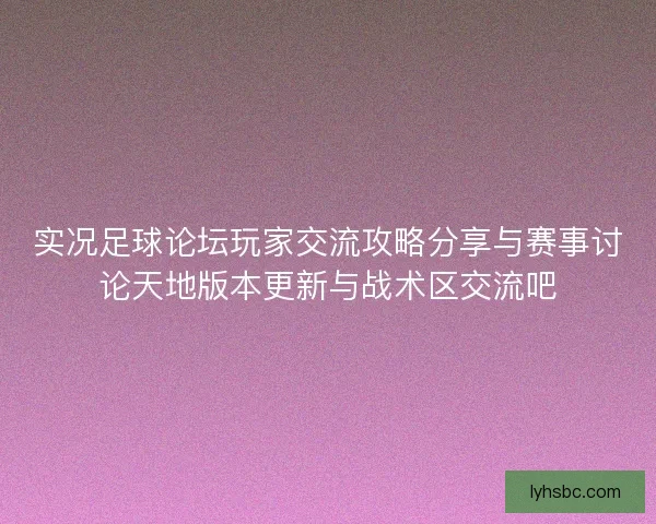 实况足球论坛玩家交流攻略分享与赛事讨论天地版本更新与战术区交流吧