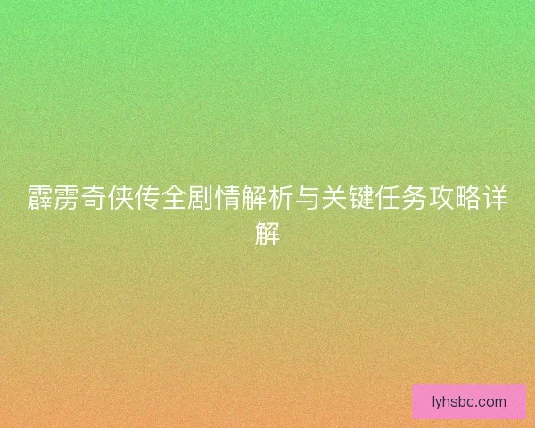 霹雳奇侠传全剧情解析与关键任务攻略详解