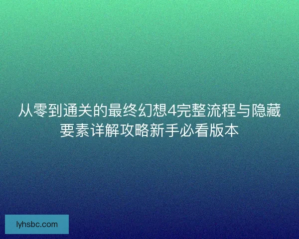 从零到通关的最终幻想4完整流程与隐藏要素详解攻略新手必看版本 从零到通关的最终幻想4完整流程与隐藏要素详解攻略新手必看版本