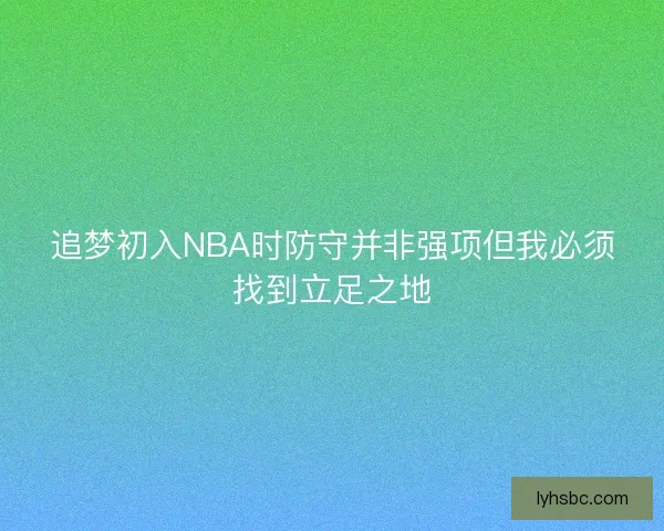 追梦初入NBA时防守并非强项但我必须找到立足之地