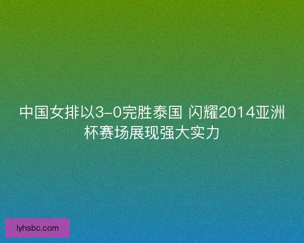 中国女排以3-0完胜泰国 闪耀2014亚洲杯赛场展现强大实力